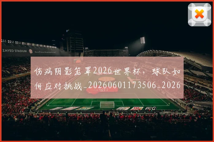 伤病阴影笼罩2026世界杯,球队如何应对挑战_20260601173506_20260704170052
