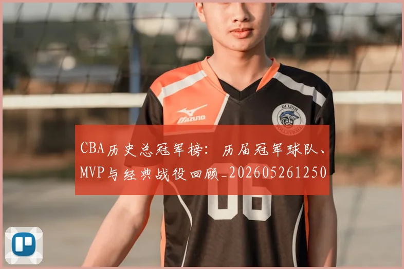 CBA历史总冠军榜:历届冠军球队、MVP与经典战役回顾_20260526125031