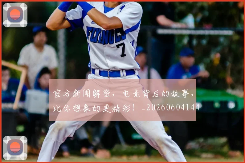 官方新闻解密，电竞背后的故事，比你想象的更精彩！_20260604144744