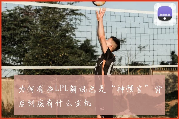 为何有些LPL解说总是“神预言”背后到底有什么玄机