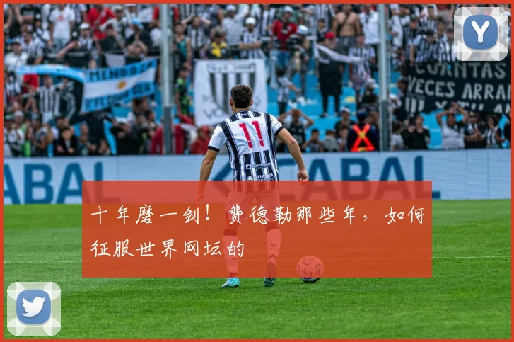 十年磨一剑!费德勒那些年,如何征服世界网坛的