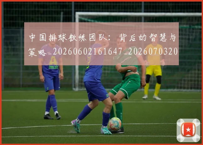 中国排球教练团队:背后的智慧与策略_20260602161647_20260703204914