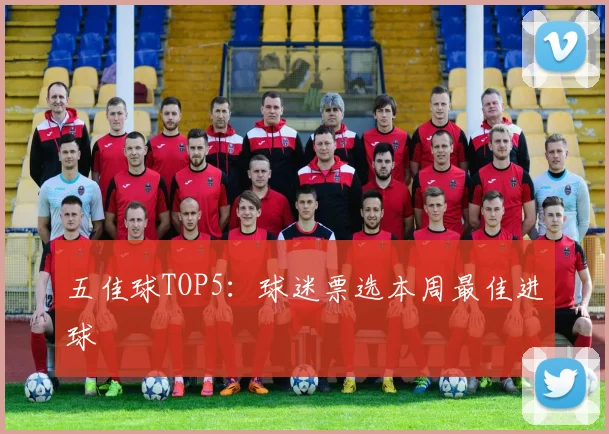 五佳球TOP5:球迷票选本周最佳进球