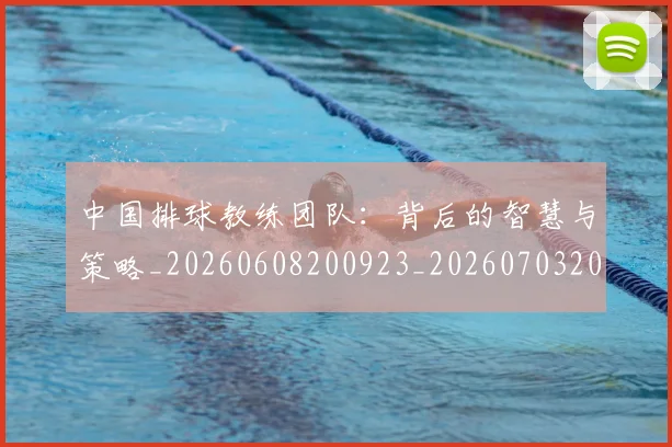 中国排球教练团队：背后的智慧与策略_20260608200923_20260703204917