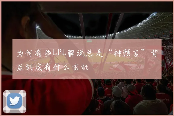 为何有些LPL解说总是“神预言”背后到底有什么玄机