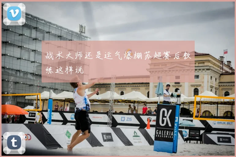 战术大师还是运气爆棚苏超赛后教练这样说