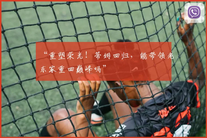 “重塑荣光！蒂姆回归，能带领老东家重回巅峰吗”
