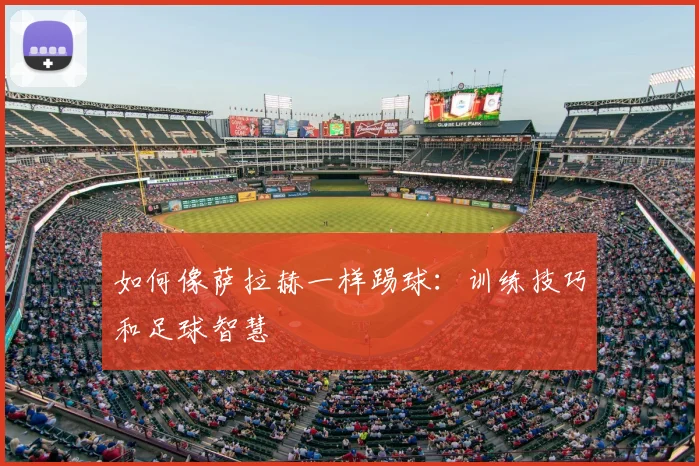 如何像萨拉赫一样踢球:训练技巧和足球智慧