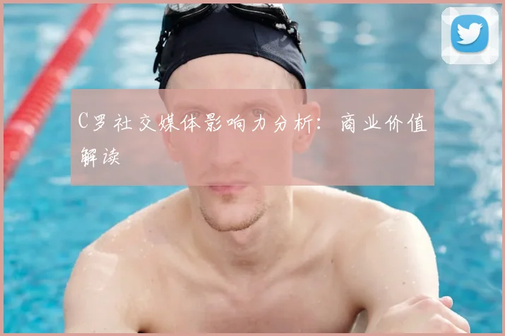 C罗社交媒体影响力分析:商业价值解读