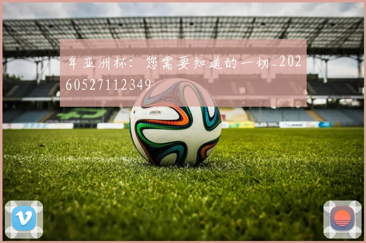 年亚洲杯:您需要知道的一切_20260527112349