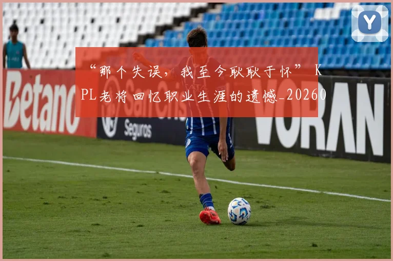 “那个失误，我至今耿耿于怀” KPL老将回忆职业生涯的遗憾_20260530144043