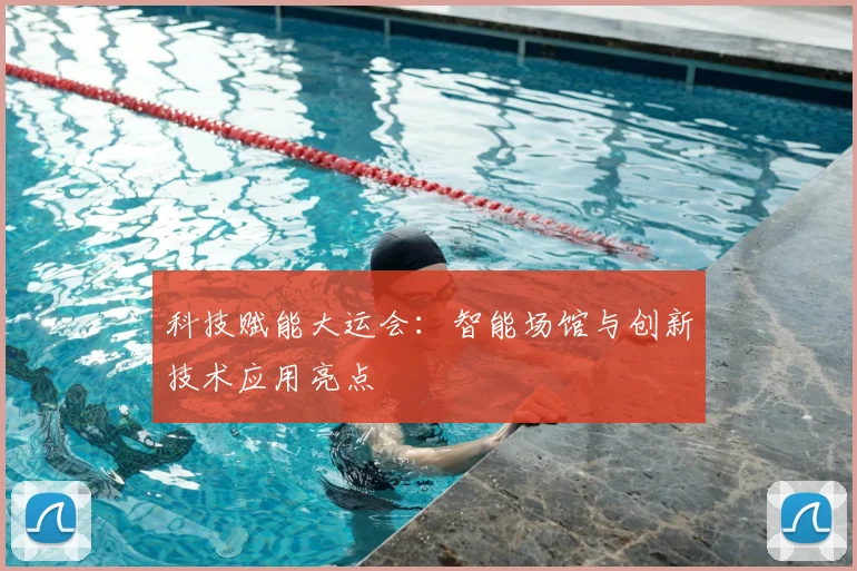 科技赋能大运会：智能场馆与创新技术应用亮点