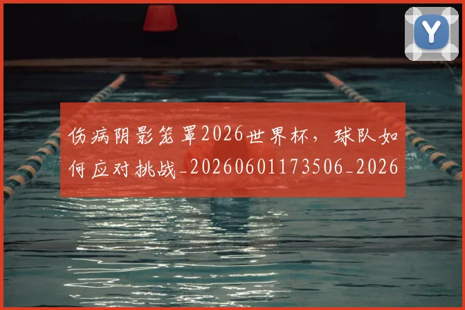伤病阴影笼罩2026世界杯,球队如何应对挑战_20260601173506_20260704170052