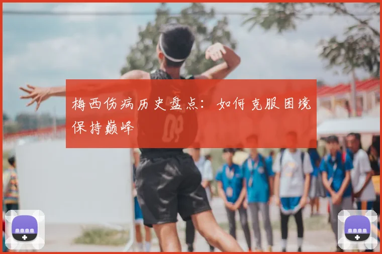 梅西伤病历史盘点:如何克服困境保持巅峰