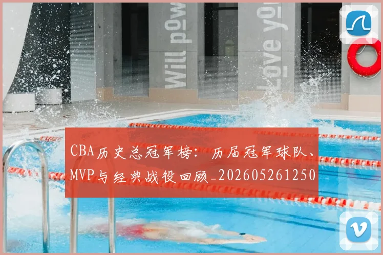 CBA历史总冠军榜：历届冠军球队、MVP与经典战役回顾_20260526125031_20260702035515