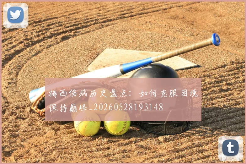 梅西伤病历史盘点:如何克服困境保持巅峰_20260528193148