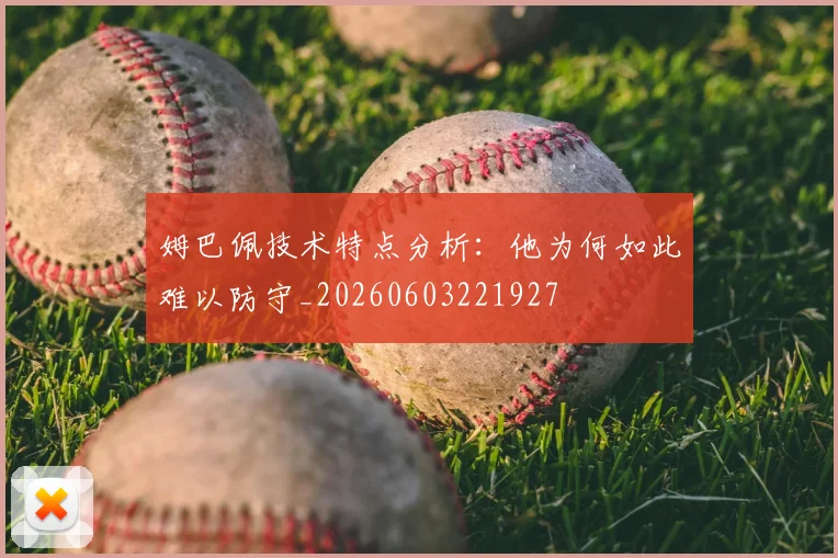 姆巴佩技术特点分析:他为何如此难以防守_20260603221927