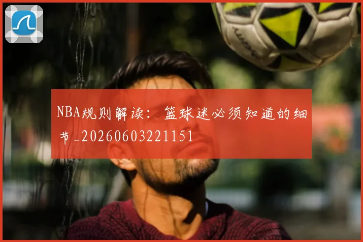 NBA规则解读:篮球迷必须知道的细节_20260603221151