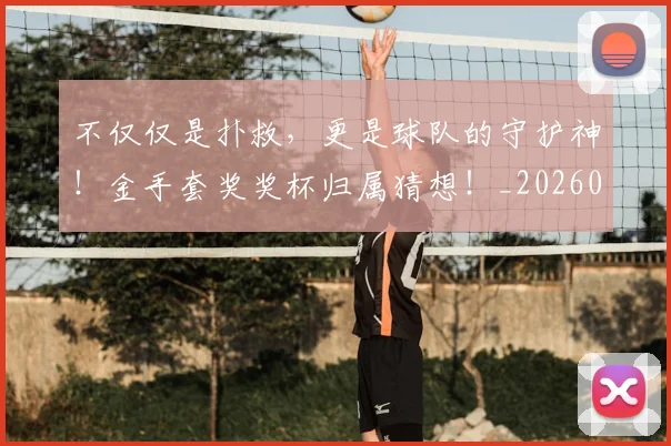不仅仅是扑救,更是球队的守护神!金手套奖奖杯归属猜想!_20260531151146_20260702174248