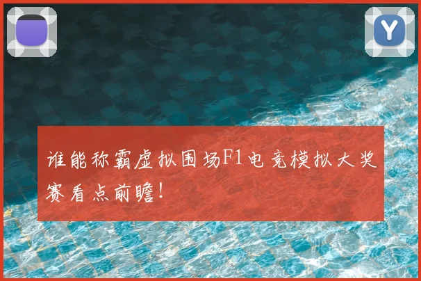 谁能称霸虚拟围场F1电竞模拟大奖赛看点前瞻!