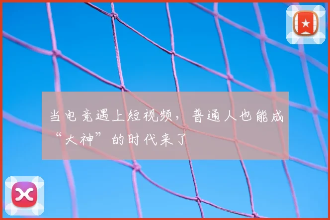 当电竞遇上短视频,普通人也能成“大神”的时代来了