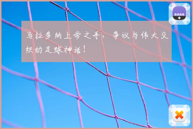 马拉多纳上帝之手,争议与伟大交织的足球神话!