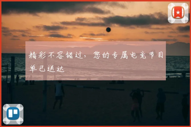 精彩不容错过，您的专属电竞节目单已送达