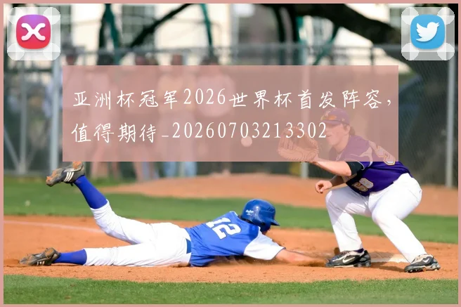 亚洲杯冠军2026世界杯首发阵容,值得期待_20260703213302
