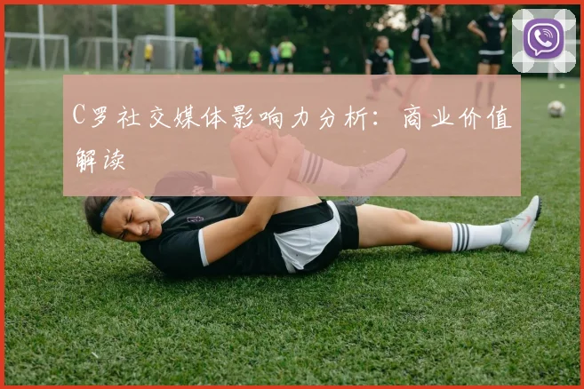 C罗社交媒体影响力分析：商业价值解读